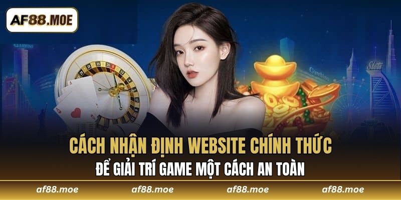Cách nhận định website chính thức để giải trí game một cách an toàn