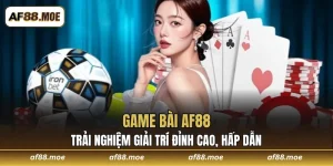 Game Bài AF88 - Trải Nghiệm Giải Trí Đỉnh Cao, Hấp Dẫn